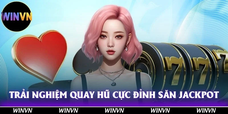 Trải nghiệm quay hũ cực đỉnh, săn jackpot hấp dẫn